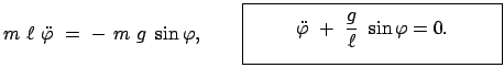 $\displaystyle m  \ell  \ddot{\varphi}  =  -  m  g  \sin\varphi, \qquad \...
...math}\ddot{\varphi}  +  \frac{g}{\ell}  \sin\varphi = 0. \end{displaymath}}}$