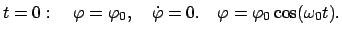 $\displaystyle t = 0: \quad \varphi = \varphi_{0}, \quad \dot{\varphi} = 0. \quad \varphi = \varphi_{0} \cos(\omega_{0}t).$