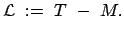 $\displaystyle {\cal L} := T - M.$