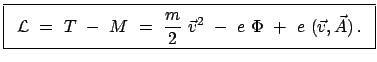 $\displaystyle \fbox{\parbox{8cm}{\begin{displaymath}{\cal L} = T - M ...
...\vec{v}^{2} - e \Phi + e (\vec{v},\vec{A}) . \end{displaymath}}}$