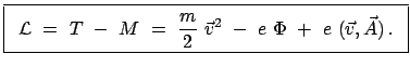 $\displaystyle \fbox{\parbox{8cm}{\begin{displaymath}{\cal L}  =  T  -  M  ...
...\vec{v}^{2}  -  e  \Phi  +  e  (\vec{v},\vec{A})   . \end{displaymath}}}$