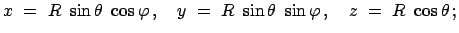 $\displaystyle x  =  R  \sin\theta  \cos\varphi   , \quad
y  =  R  \sin\theta  \sin\varphi   , \quad
z  =  R  \cos\theta   ;
$