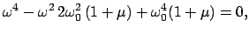 $\displaystyle \omega^4 - \omega^2 2 \omega_{0}^{2} (1+\mu) + \omega_{0}^{4} (1+\mu) = 0 ,$