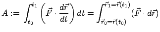 $\displaystyle A:= \int_{t_{0}}^{t_{1}} \left(\vec F \cdot \frac{d \vec r}{dt...
...t_{\vec r_{0}=\vec r(t_{0})}^{\vec r_{1}=\vec r(t_{1})} (\vec F \cdot d \vec r)$