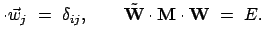 $\displaystyle \cdot \vec{w}_j  =  \delta_{ij}, \qquad \tilde{\mbox{\bf W}} \cdot \mbox{\bf M} \cdot \mbox{\bf W}  =  E.$