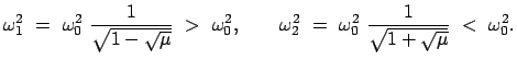 $\displaystyle \omega_1^2 = \omega_0^2 \frac{1}{\sqrt{1 - \sqrt{\mu}}} >...
...\omega_2^2 = \omega_0^2 \frac{1}{\sqrt{1 + \sqrt{\mu}}} < \omega_0^2.$