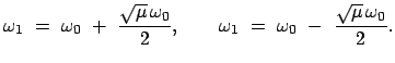 $\displaystyle \omega_1  =  \omega_0  +  \frac{\sqrt{\mu} \omega_0 }{2}, \qquad
\omega_1  =  \omega_0  -  \frac{\sqrt{\mu} \omega_0} {2}.
$