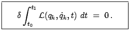 $\displaystyle \fbox{\parbox{5.5cm}{\begin{displaymath}\delta \int_{t_{0}}^{t_{1}} {\cal L} (q_{k}, \dot{q}_{k}, t) dt = 0 . \end{displaymath}}}$