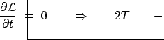 $\displaystyle \hspace*{-1cm} \frac{\partial {\cal L}}{\partial t} = 0 \qquad
\Rightarrow \qquad 2 T \qquad -$