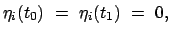 $\displaystyle \eta_{i}(t_{0})  =  \eta_{i}(t_{1})  =  0,$