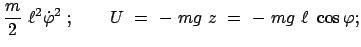 $\displaystyle \frac{m}{2}  \ell^2 \dot{\varphi}^2  ; \qquad
U  =  -  mg  z  =  -  mg  \ell  \cos\varphi ;$