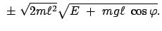 $\displaystyle  \pm  \sqrt{2m \ell^2} \sqrt{E  +  mg \ell  \cos\varphi}.$