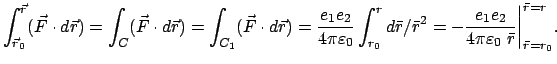 $\displaystyle \int_{\vec r_{0}}^{\vec r}(\vec F \cdot d\vec r) =
\int_{C}(\vec ...
...1}e_{2}}{4\pi \varepsilon_0  \bar r} \bigg\vert^{\bar r = r}_{\bar r = r_0} .
$