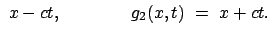 $\displaystyle  x - ct, \qquad \qquad g_2 (x,t)  =  x + ct.$