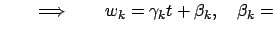 $\displaystyle \qquad\Longrightarrow\qquad w_k = \gamma_k t +\beta_k,\quad \beta_k=$