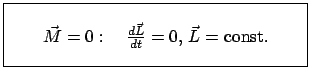 $\displaystyle \fbox{\parbox{6.5cm}{\vspace{3mm} \qquad $\vec M = 0: \quad \frac{d \vec L}{dt} = 0,  \vec L =$ const. \vspace{3mm} }}$