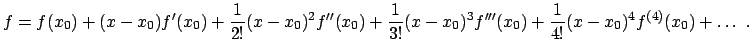 $\displaystyle f = f(x_{0}) + (x-x_{0}) f'(x_{0}) + \frac{1}{2!}(x-x_{0})^{2} f'...
...{0})^{3} f'''(x_{0}) + \frac{1}{4!}(x-x_{0})^{4} f^{(4)}(x_{0}) + \ldots .$
