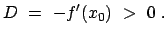 $\displaystyle D = - f'(x_{0}) > 0 .$