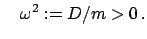 $\displaystyle \quad \omega^{2} := D/m > 0 .$