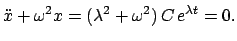 $\displaystyle \ddot{x} + \omega^{2} x = (\lambda^{2} + \omega^{2})   C   e^{\lambda t} = 0.$