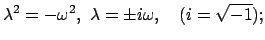 $\displaystyle \lambda^{2} = - \omega^{2}, \lambda = \pm i\omega, \quad (i = \sqrt{-1});$
