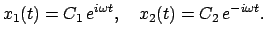 $\displaystyle x_{1}(t) = C_{1} e^{i\omega t}, \quad x_{2}(t) = C_{2} e^{- i\omega t}.$