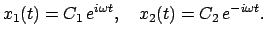 $\displaystyle x_{1}(t) = C_{1}   e^{i\omega t}, \quad x_{2}(t) = C_{2}   e^{- i\omega t}.$