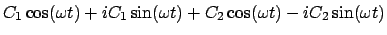 $\displaystyle C_{1} \cos(\omega t) + iC_{1} \sin(\omega t) + C_{2} \cos(\omega t) -
iC_{2} \sin(\omega t)$