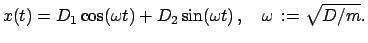 $\displaystyle x(t) = D_{1} \cos(\omega t) + D_{2} \sin(\omega t) , \quad \omega := \sqrt{D/m}.$
