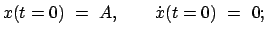 $\displaystyle x(t=0) = A, \qquad \dot{x}(t=0) = 0;$