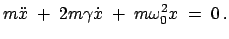 $\displaystyle m \ddot{x}\; +\; 2m \gamma \dot{x} \;+\; m \omega_{0}^{2}x\; =\; 0 .$