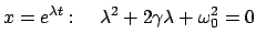 $\displaystyle x = e^{\lambda t} :\quad \lambda^{2} + 2 \gamma \lambda + \omega_{0}^{2} = 0$