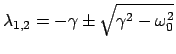 $\displaystyle \lambda_{1,2} = - \gamma \pm \sqrt{\gamma^{2}-\omega_{0}^{2}}$