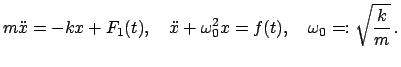 $\displaystyle m \ddot{x} = - k x + F_{1}(t),\quad \ddot{x} + \omega_{0}^{2}x = f(t),\quad \omega_{0} =: \sqrt{\frac{k}{m}} .$