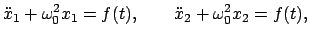 $\displaystyle \ddot{x}_{1} + \omega_{0}^{2} x_{1} = f(t) , \qquad \ddot{x}_{2} +
\omega_{0}^{2}x_{2} = f(t) ,
$