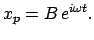 $\displaystyle x_{p} = B  e^{i \omega t}.
$