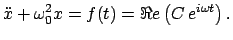 $\displaystyle \ddot{x} + \omega_{0}^{2} x = f(t) = \Re e\left(C e^{i \omega t}\right).$