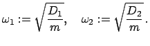 $\displaystyle \omega_{1} := \sqrt{\frac{D_{1}}{m}}, \quad \omega_{2} := \sqrt{\frac{D_{2}}{m}} .$