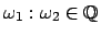 $ \omega_1 : \omega_2 \in {\mathbb{Q}} $