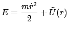 $\displaystyle E = \frac{m \dot r^{2}}{2} + \tilde U(r)$