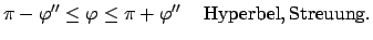 $\displaystyle \pi - \varphi'' \leq\varphi \leq \pi+ \varphi'' \quad {\rm  Hyperbel, Streuung}.$