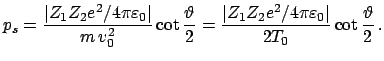 $\displaystyle p_{s} = \frac {\vert Z_{1} Z_{2} e^{2} / 4 \pi \varepsilon_0 \ver...
...Z_{2} e^{2} / 4 \pi \varepsilon_0 \vert}{2 T_{0}} \cot \frac{\vartheta}{2} .$