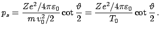 $\displaystyle p_{s} = \frac{Z e^{2} / 4 \pi \varepsilon_0 }{m v^{2}_{0}/2} \...
...2} = \frac{Z e^{2} / 4 \pi \varepsilon_0 }{T_{0}} \cot \frac{\vartheta}{2} .$
