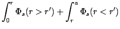 $\displaystyle \int_{0}^{r} \Phi_{s}(r > r')
+ \int_{r}^{a} \Phi_{s}(r < r')$