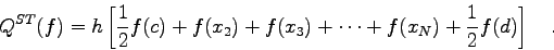 \begin{displaymath}
Q^{ST}(f)=h \left[ \frac{1}{2} f(c) + f(x_{2})+ f(x_{3}) + \cdots + f(x_{N})+
\frac{1}{2} f(d) \right] \quad .
\end{displaymath}