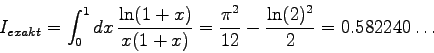 \begin{displaymath}
I_{exakt} = \int_{0}^{1} dx \frac{\ln(1+x)}{x(1+x)} = \frac{\pi^{2}}{12} -
\frac{\ln(2)^{2}}{2} = 0.582240\ldots
\end{displaymath}