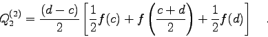 \begin{displaymath}Q_{2}^{(2)} = \frac{(d-c)}{2} \left[ \frac{1}{2} f(c) +
f\left(\frac{c+d}{2}\right) + \frac{1}{2} f(d)
\right] \quad . \end{displaymath}