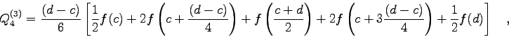 \begin{displaymath}Q_{4}^{(3)}=\frac{(d-c)}{6} \left[ \frac{1}{2} f(c)
+2 f\le...
...+3\frac{(d-c)}{4}\right) +
\frac{1}{2} f(d) \right] \quad ,
\end{displaymath}
