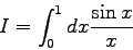 \begin{displaymath}I=\int_{0}^{1} dx \frac{\sin{x}}{x} \end{displaymath}