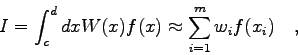 \begin{displaymath}
I=\int_{c}^{d} dx W(x) f(x) \approx \sum_{i=1}^{m} w_{i} f(x_{i}) \quad ,
\end{displaymath}